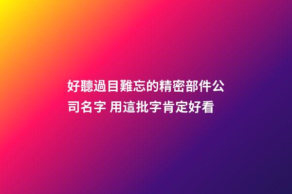 好聽過目難忘的精密部件公司名字 用這批字肯定好看